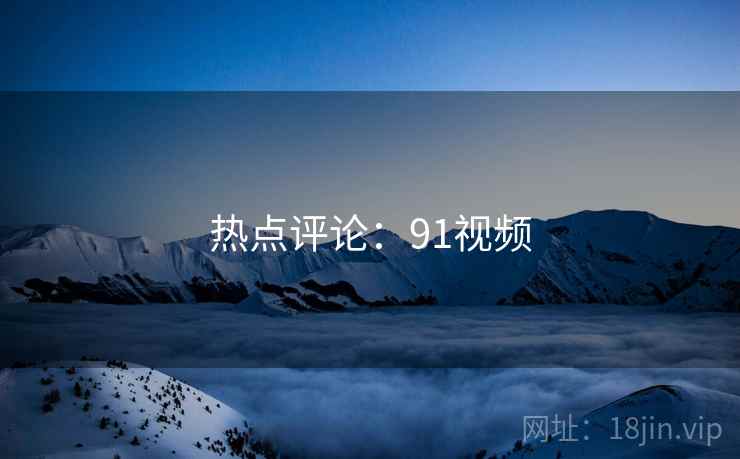 热点评论：91视频  第2张