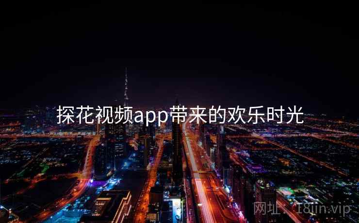 探花视频app带来的欢乐时光