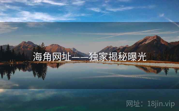 海角网址——独家揭秘曝光