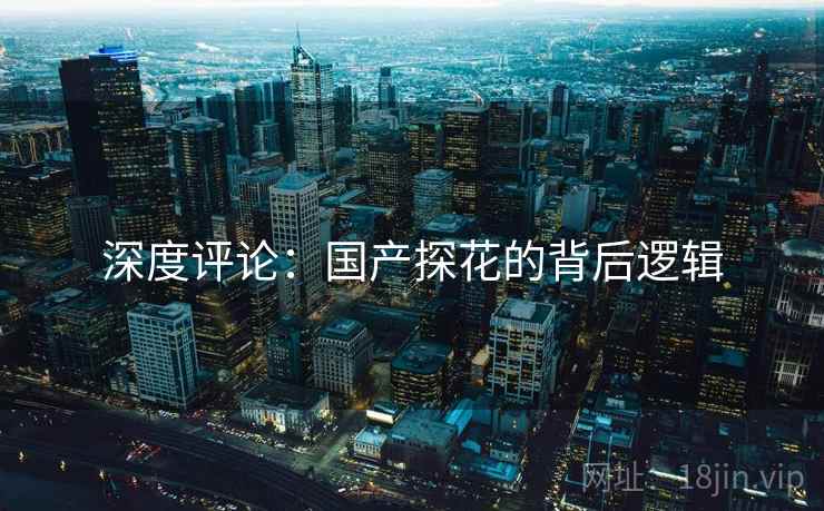 深度评论：国产探花的背后逻辑