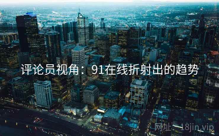 评论员视角：91在线折射出的趋势