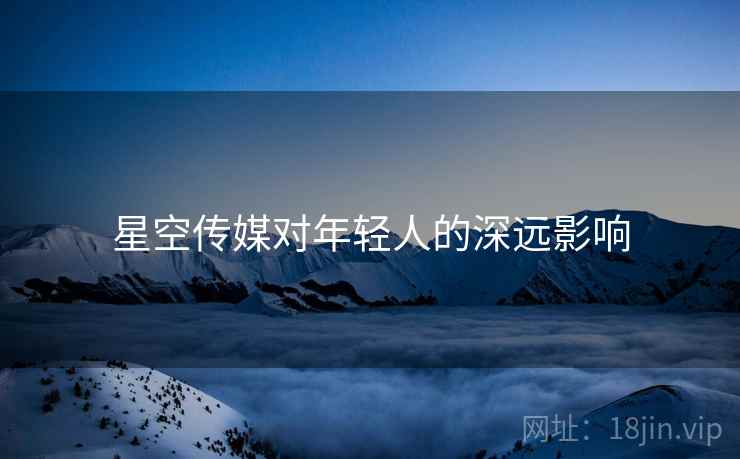 星空传媒对年轻人的深远影响