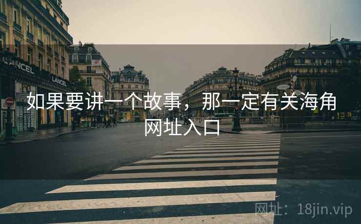 如果要讲一个故事，那一定有关海角网址入口