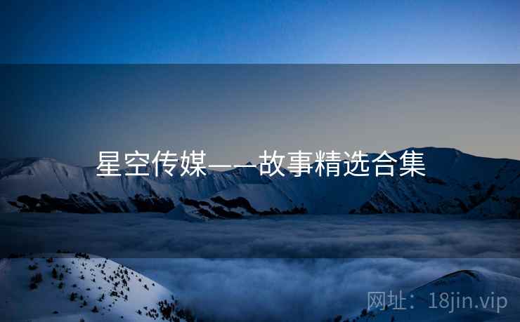 星空传媒——故事精选合集