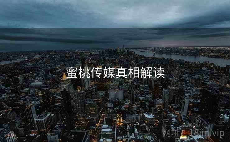 蜜桃传媒真相解读