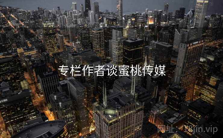 专栏作者谈蜜桃传媒