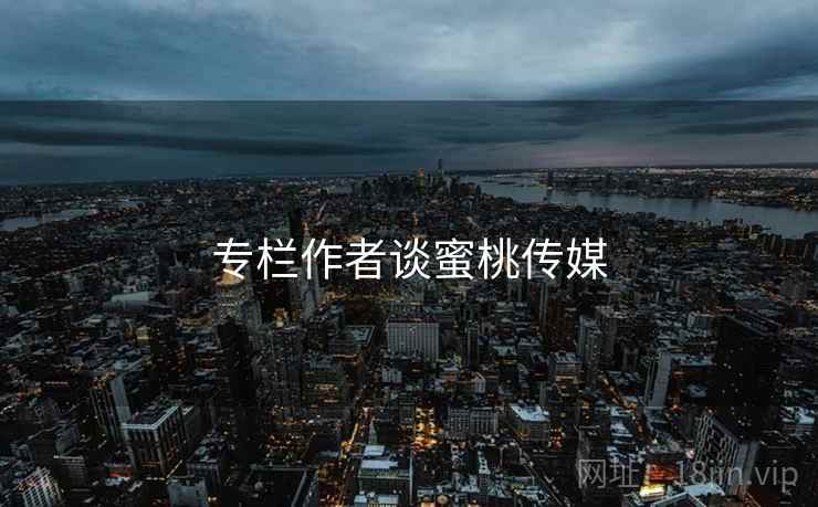专栏作者谈蜜桃传媒