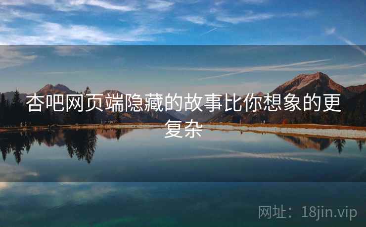 杏吧网页端隐藏的故事比你想象的更复杂