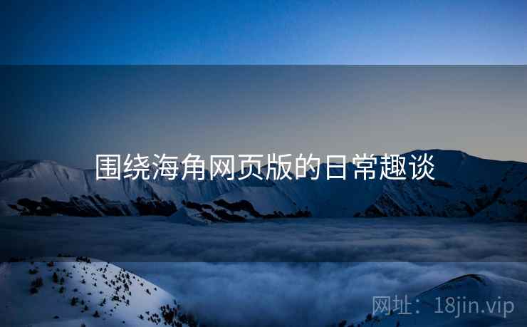 围绕海角网页版的日常趣谈