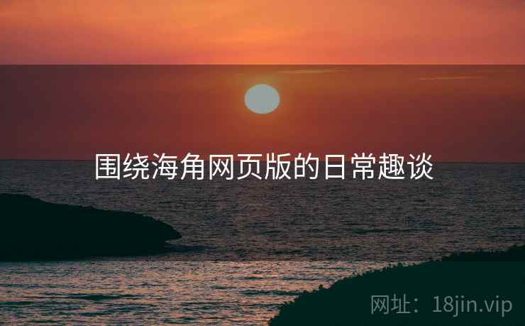 围绕海角网页版的日常趣谈