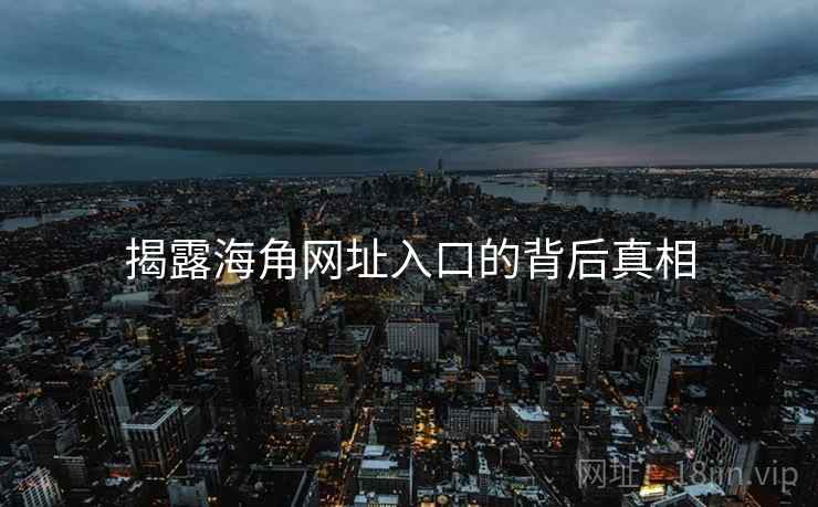 揭露海角网址入口的背后真相
