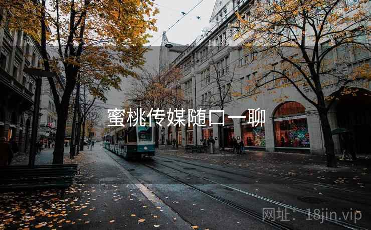 蜜桃传媒随口一聊