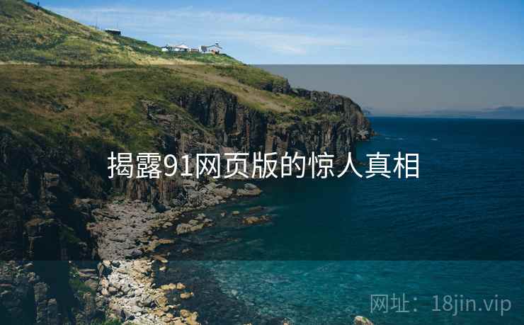 揭露91网页版的惊人真相