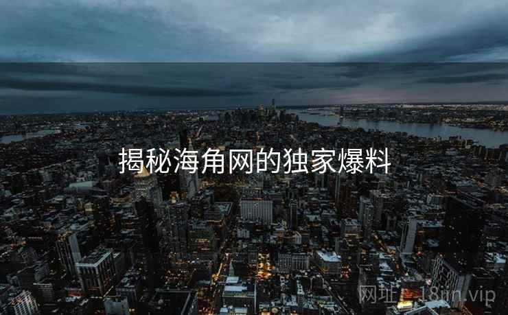 揭秘海角网的独家爆料