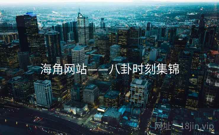海角网站——八卦时刻集锦