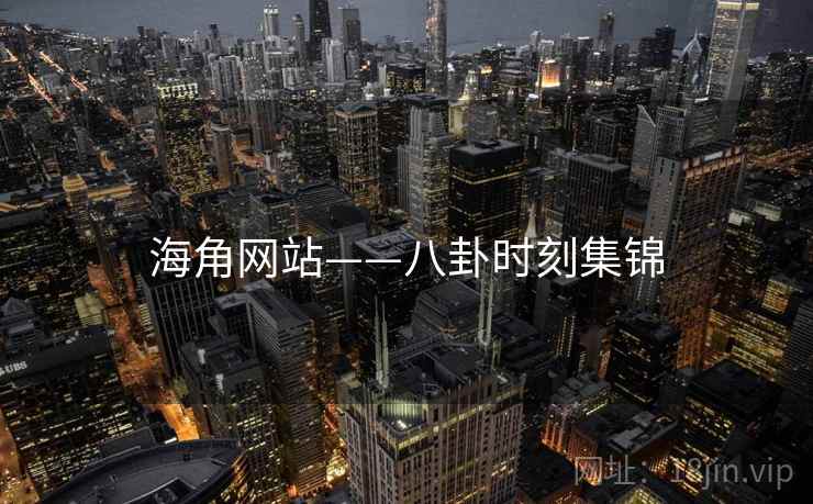 海角网站——八卦时刻集锦