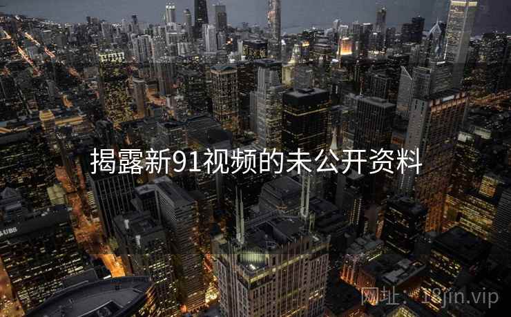 揭露新91视频的未公开资料