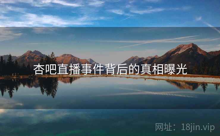 杏吧直播事件背后的真相曝光