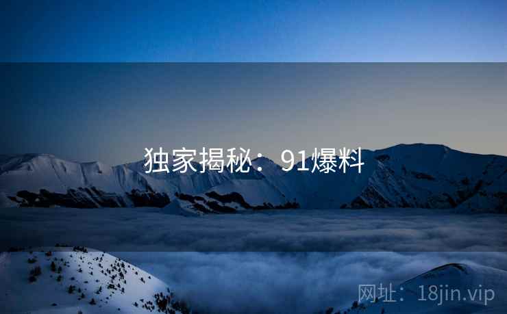 独家揭秘：91爆料