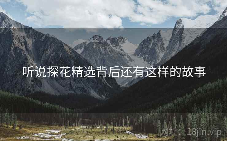 听说探花精选背后还有这样的故事