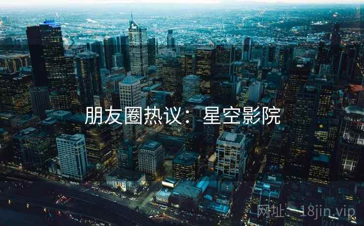朋友圈热议：星空影院