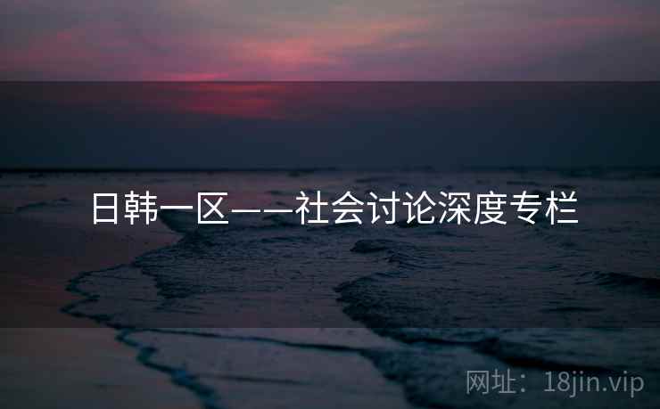 日韩一区——社会讨论深度专栏