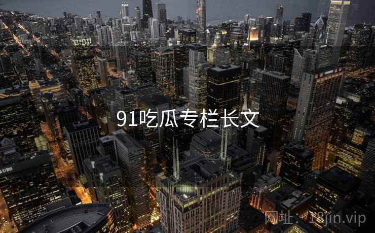 91吃瓜专栏长文