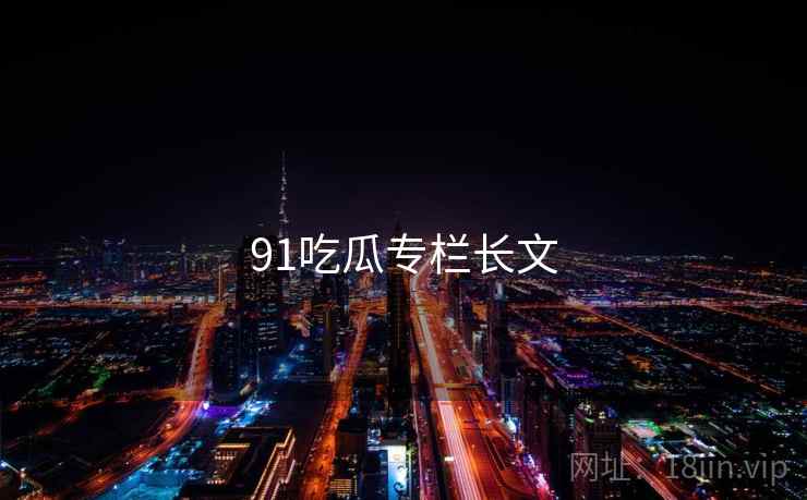 91吃瓜专栏长文