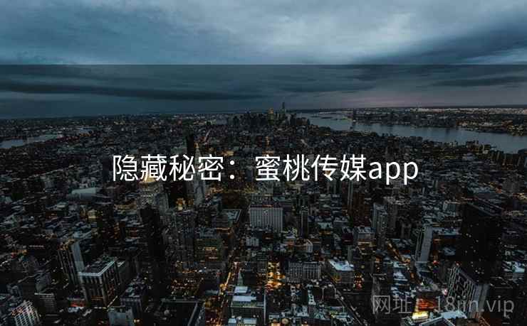 隐藏秘密：蜜桃传媒app